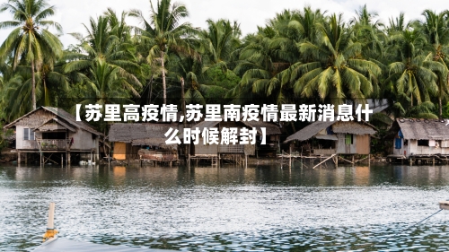 【苏里高疫情,苏里南疫情最新消息什么时候解封】-第2张图片