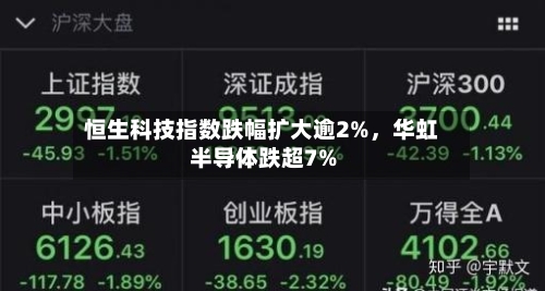 恒生科技指数跌幅扩大逾2%，华虹半导体跌超7%-第3张图片