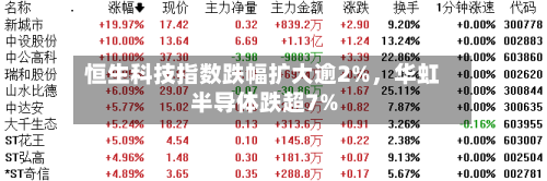 恒生科技指数跌幅扩大逾2%，华虹半导体跌超7%-第2张图片