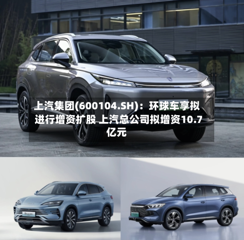 上汽集团(600104.SH)：环球车享拟进行增资扩股 上汽总公司拟增资10.7亿元-第2张图片