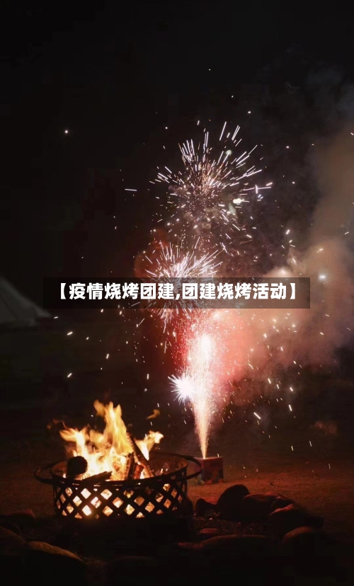 【疫情烧烤团建,团建烧烤活动】