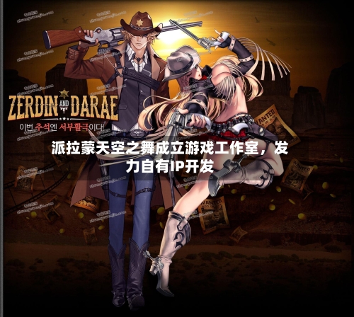 派拉蒙天空之舞成立游戏工作室，发力自有IP开发-第3张图片