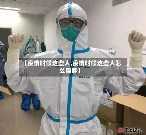 【疫情时候这些人,疫情时候这些人怎么称呼】