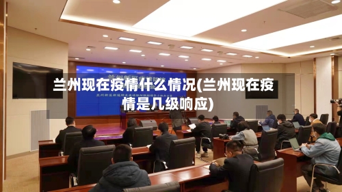 兰州现在疫情什么情况(兰州现在疫情是几级响应)-第2张图片