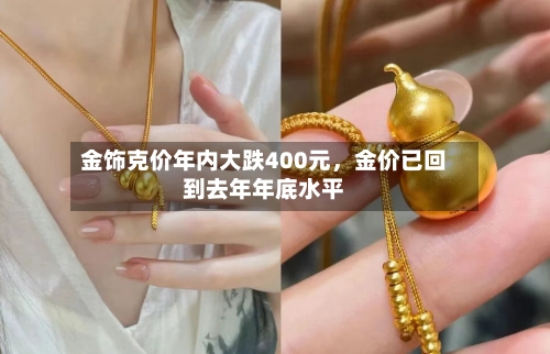 金饰克价年内大跌400元，金价已回到去年年底水平-第2张图片