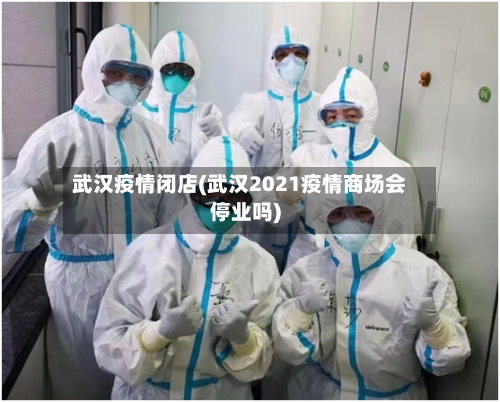 武汉疫情闭店(武汉2021疫情商场会停业吗)